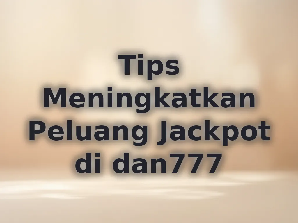 Tips Meningkatkan Peluang Jackpot di dan777
