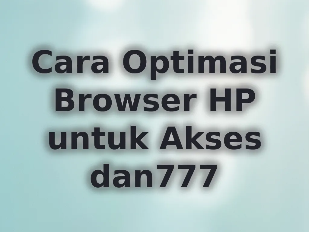 Cara Optimasi Browser HP untuk Akses dan777