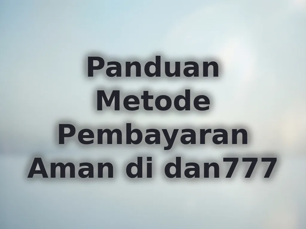 Panduan Metode Pembayaran Aman di dan777